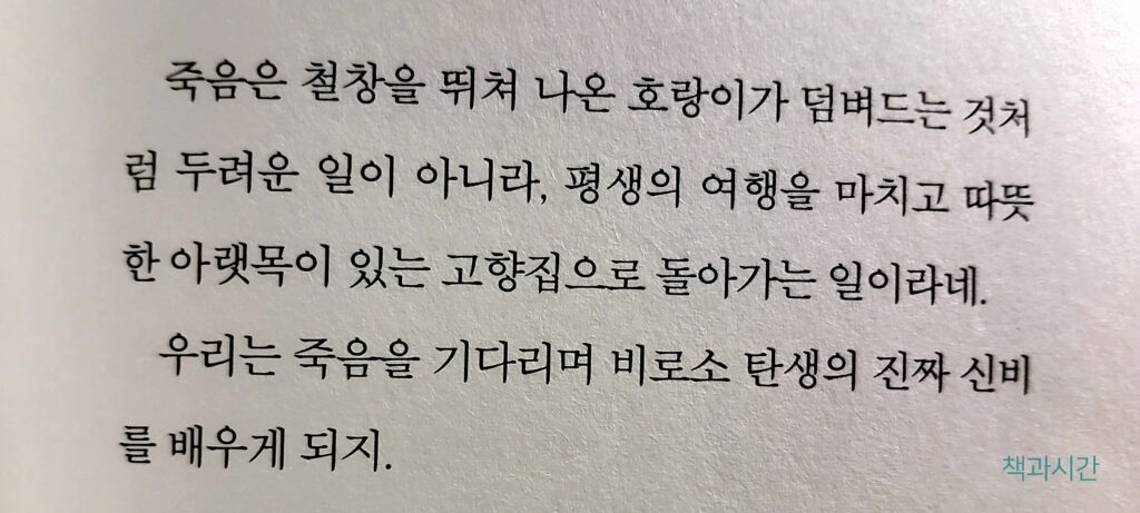 죽음은 철창을 뛰쳐 나온 호랑이가 덤벼그는 것처럼 두려운 일이 아니라, 평생의 여행을 마치고 따뜻한 아랫목이 있는 고향집으로 돌아가는 일이라네.
