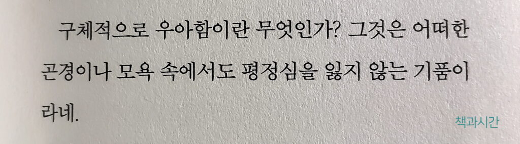 구체적으로 우아함이란 무엇인가? 그것은 어떠한 곤경이나 모욕 속에서도 평정심을 잃지 않는 기품이라네.